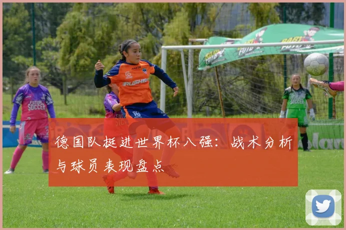 德国队挺进世界杯八强：战术分析与球员表现盘点