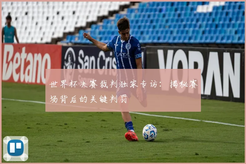 世界杯决赛裁判独家专访：揭秘赛场背后的关键判罚