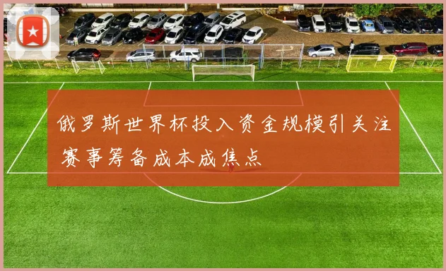 俄罗斯世界杯投入资金规模引关注 赛事筹备成本成焦点