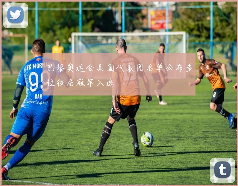 巴黎奥运会美国代表团名单公布多位往届冠军入选