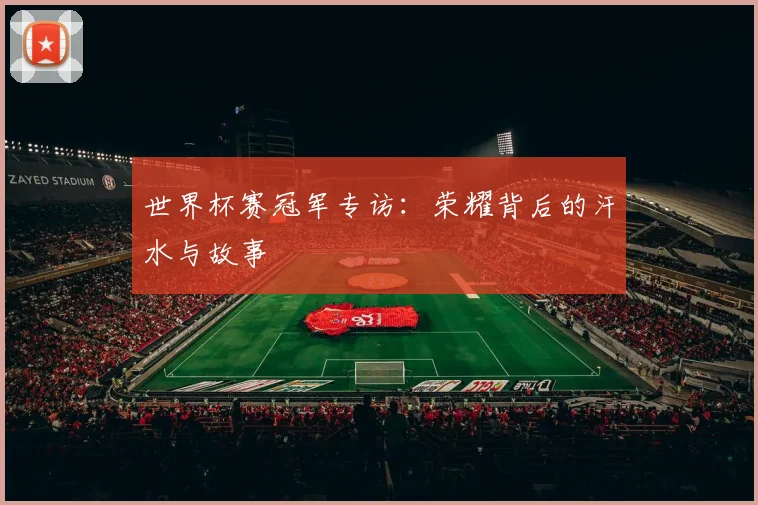 世界杯赛冠军专访：荣耀背后的汗水与故事