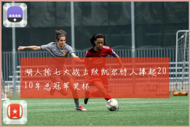 湖人抢七大战击败凯尔特人捧起2010年总冠军奖杯