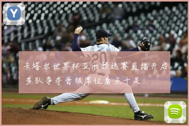 卡塔尔世界杯亚洲预选赛直播开启 多队争夺晋级席位看点十足