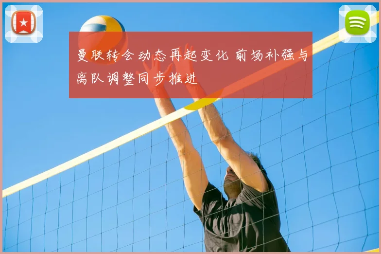 曼联转会动态再起变化 前场补强与离队调整同步推进