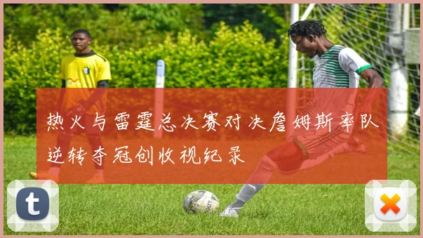 热火与雷霆总决赛对决詹姆斯率队逆转夺冠创收视纪录