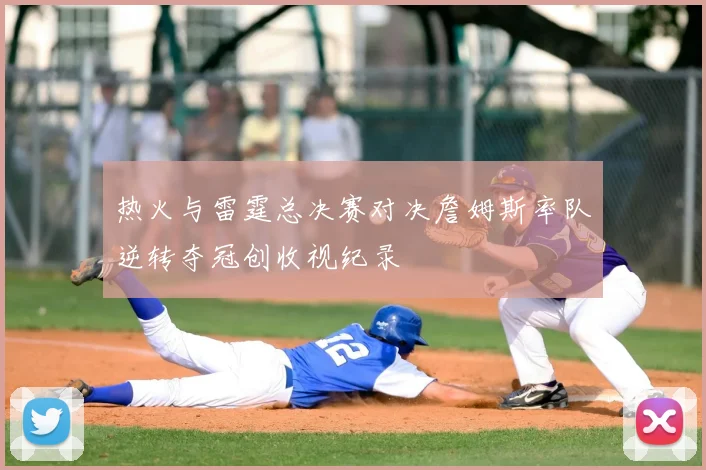热火与雷霆总决赛对决詹姆斯率队逆转夺冠创收视纪录