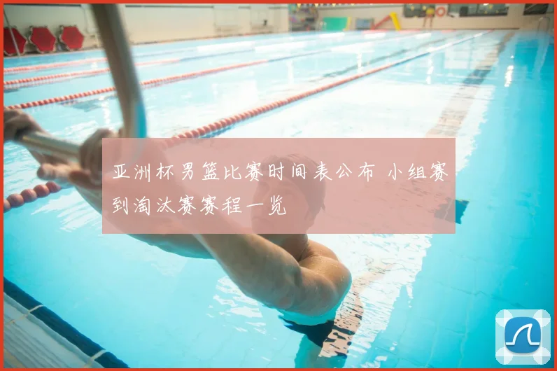 亚洲杯男篮比赛时间表公布 小组赛到淘汰赛赛程一览