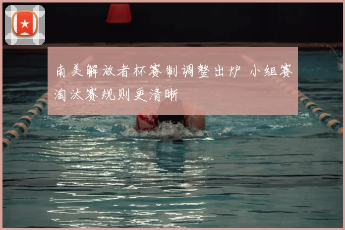 南美解放者杯赛制调整出炉 小组赛淘汰赛规则更清晰