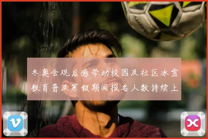 冬奥会观后感带动校园及社区冰雪教育普及寒假期间报名人数持续上升