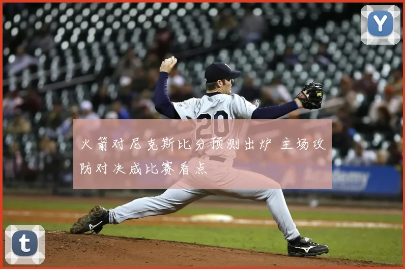 火箭对尼克斯比分预测出炉 主场攻防对决成比赛看点