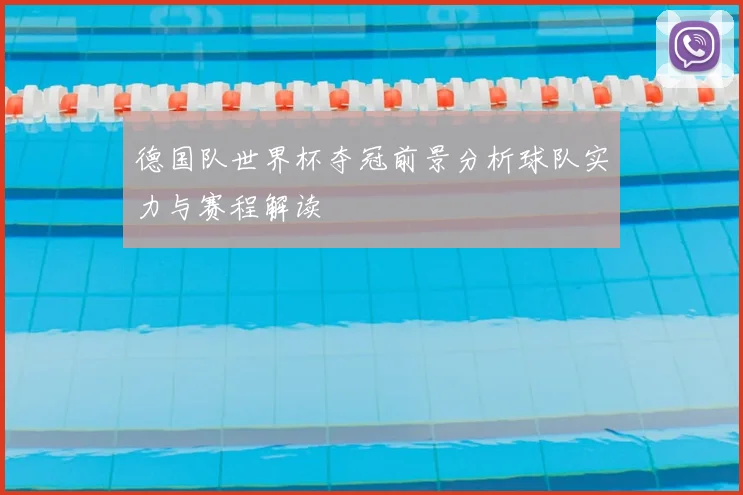 德国队世界杯夺冠前景分析球队实力与赛程解读