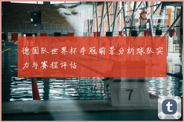 德国队世界杯夺冠前景分析球队实力与赛程评估