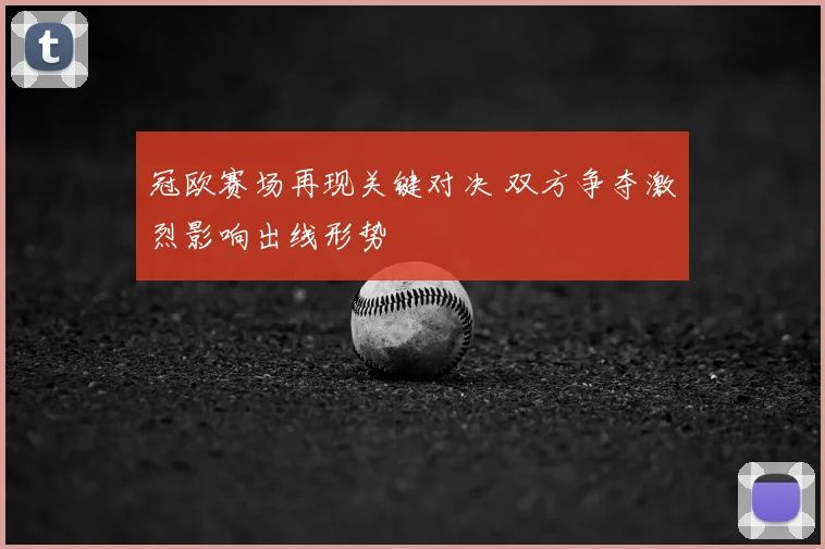 冠欧赛场再现关键对决 双方争夺激烈影响出线形势