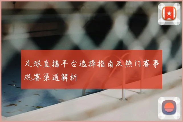 足球直播平台选择指南及热门赛事观赛渠道解析