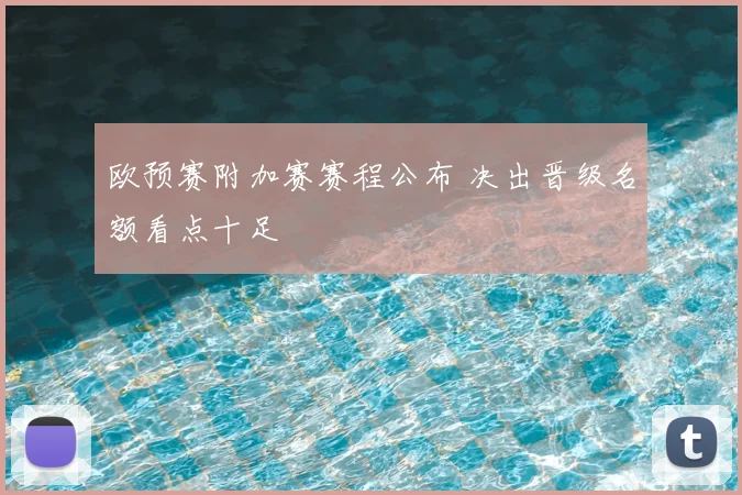 欧预赛附加赛赛程公布 决出晋级名额看点十足