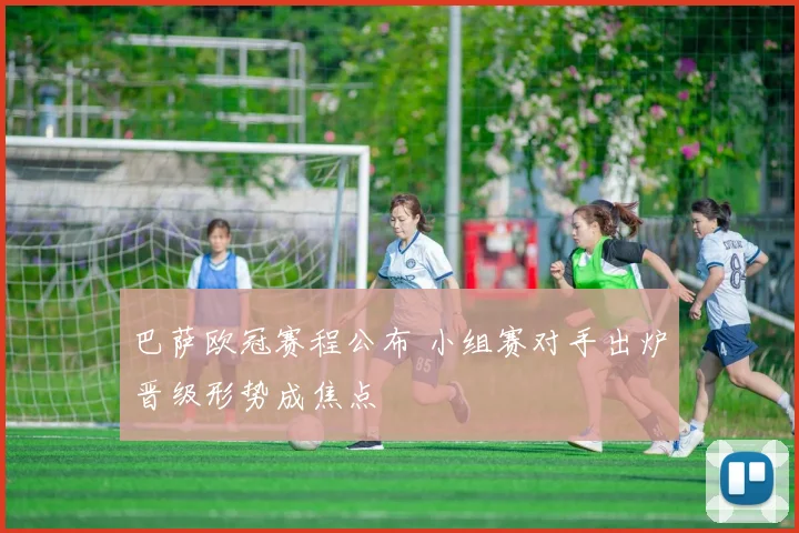 巴萨欧冠赛程公布 小组赛对手出炉晋级形势成焦点