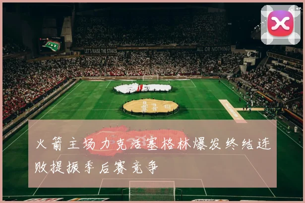 火箭主场力克活塞格林爆发终结连败提振季后赛竞争