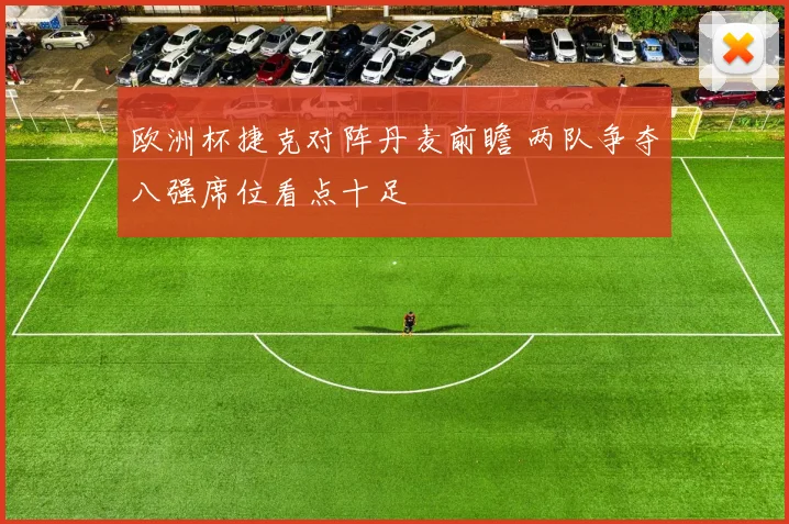 欧洲杯捷克对阵丹麦前瞻 两队争夺八强席位看点十足