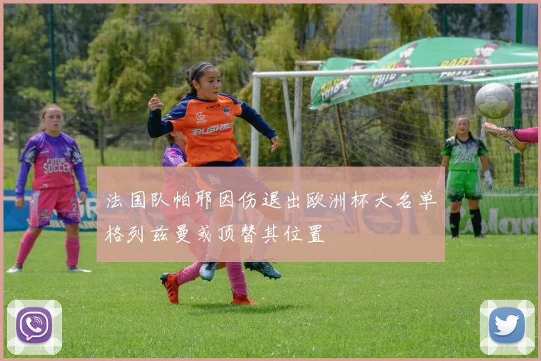 法国队帕耶因伤退出欧洲杯大名单格列兹曼或顶替其位置