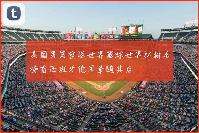 美国男篮重返世界篮球世界杯排名榜首西班牙德国紧随其后