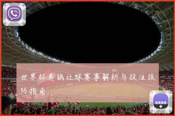 世界杯真钱让球赛事解析与投注技巧指南