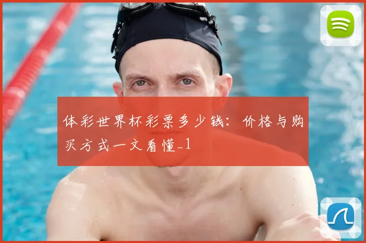 体彩世界杯彩票多少钱：价格与购买方式一文看懂_1