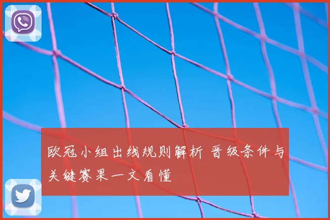 欧冠小组出线规则解析 晋级条件与关键赛果一文看懂
