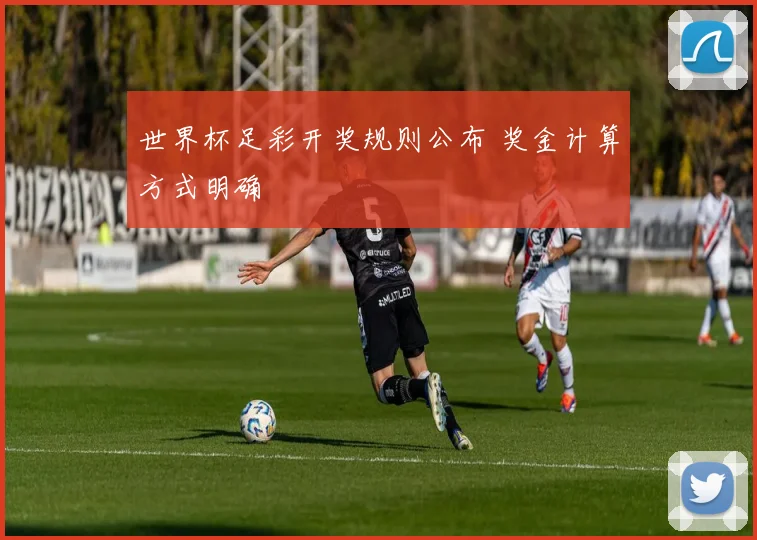世界杯足彩开奖规则公布 奖金计算方式明确