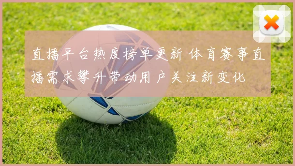 直播平台热度榜单更新 体育赛事直播需求攀升带动用户关注新变化
