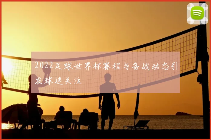 2022足球世界杯赛程与备战动态引发球迷关注