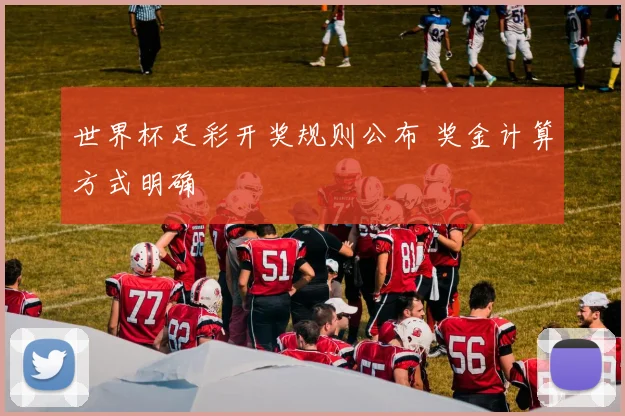 世界杯足彩开奖规则公布 奖金计算方式明确
